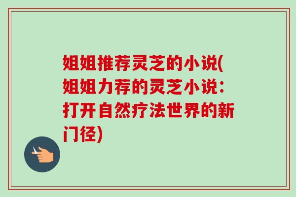 姐姐推荐灵芝的小说(姐姐力荐的灵芝小说：打开自然疗法世界的新门径)-第1张图片-卓越灵芝孢子粉