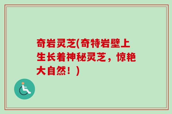 奇岩灵芝(奇特岩壁上生长着神秘灵芝，惊艳大自然！)-第1张图片-卓越灵芝孢子粉