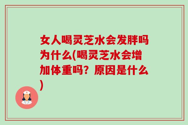 女人喝灵芝水会发胖吗为什么(喝灵芝水会增加体重吗？原因是什么)-第1张图片-卓岳灵芝孢子粉