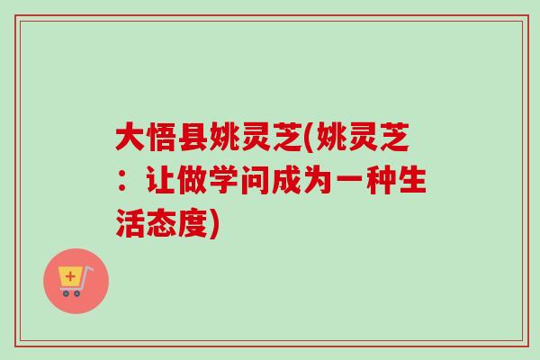 大悟县姚灵芝(姚灵芝：让做学问成为一种生活态度)-第1张图片-卓岳灵芝孢子粉