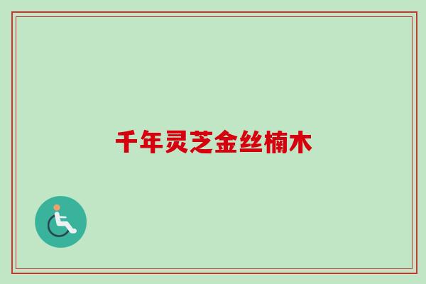 千年灵芝金丝楠木-第1张图片-卓越灵芝孢子粉