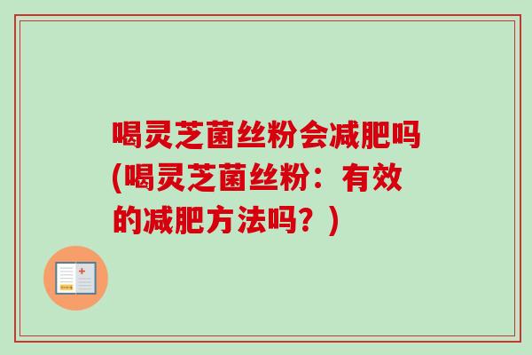 喝灵芝菌丝粉会减肥吗(喝灵芝菌丝粉：有效的减肥方法吗？)-第1张图片-卓越灵芝孢子粉
