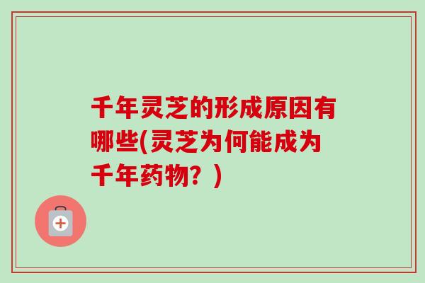 千年灵芝的形成原因有哪些(灵芝为何能成为千年药物？)-第1张图片-卓岳灵芝孢子粉