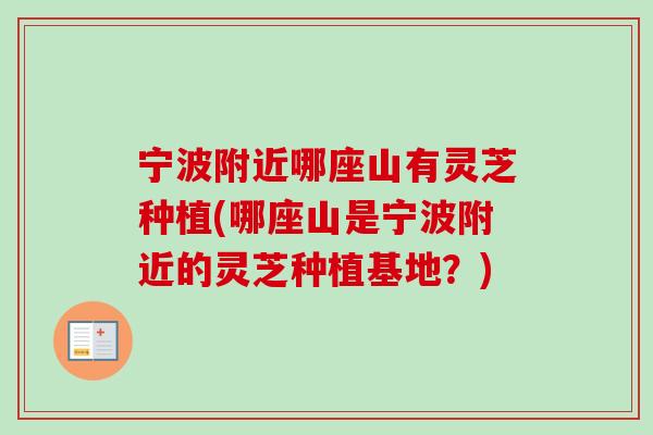 宁波附近哪座山有灵芝种植(哪座山是宁波附近的灵芝种植基地？)-第1张图片-卓岳灵芝孢子粉