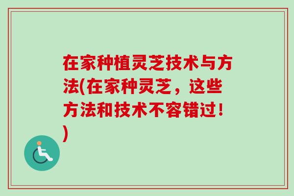 在家种植灵芝技术与方法(在家种灵芝，这些方法和技术不容错过！)-第1张图片-卓越灵芝孢子粉
