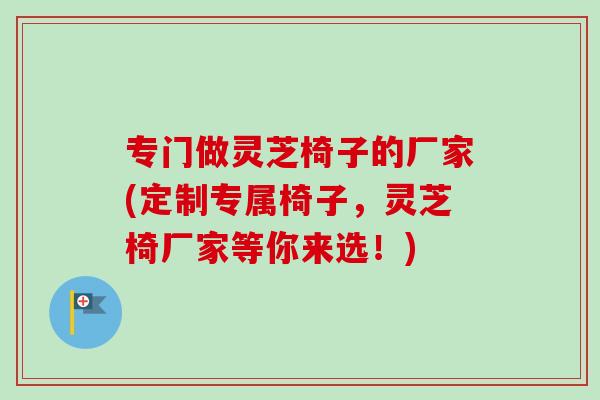 专门做灵芝椅子的厂家(定制专属椅子，灵芝椅厂家等你来选！)-第1张图片-卓岳灵芝孢子粉