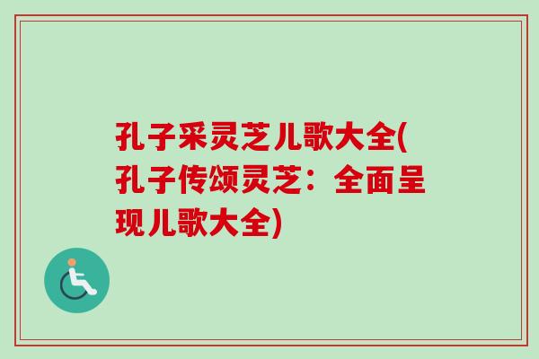 孔子采灵芝儿歌大全(孔子传颂灵芝：全面呈现儿歌大全)-第1张图片-卓岳灵芝孢子粉