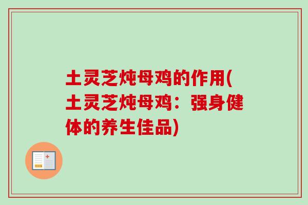 土灵芝炖母鸡的作用(土灵芝炖母鸡：强身健体的养生佳品)-第1张图片-卓岳灵芝孢子粉
