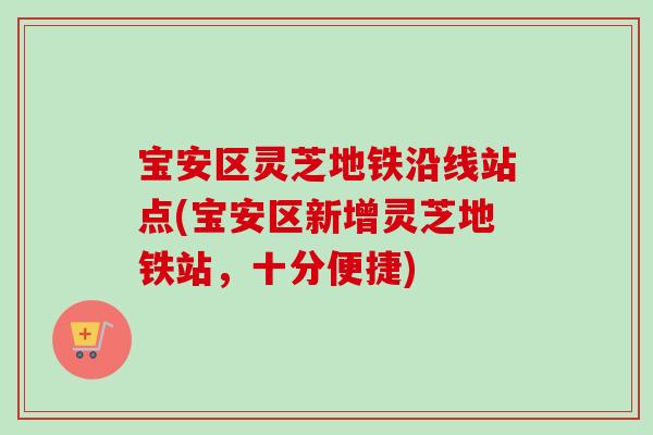 宝安区灵芝地铁沿线站点(宝安区新增灵芝地铁站，十分便捷)-第1张图片-卓岳灵芝孢子粉