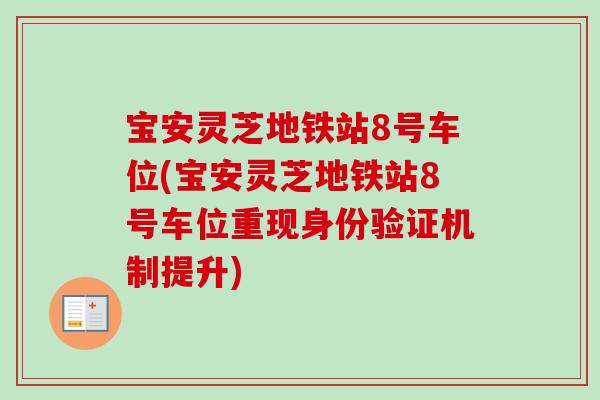 宝安灵芝地铁站8号车位(宝安灵芝地铁站8号车位重现身份验证机制提升)-第1张图片-卓越灵芝孢子粉