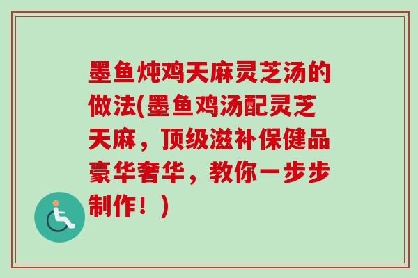 墨鱼炖鸡天麻灵芝汤的做法(墨鱼鸡汤配灵芝天麻，顶级滋补保健品豪华奢华，教你一步步制作！)-第1张图片-卓岳灵芝孢子粉