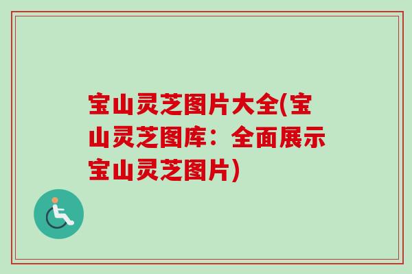 宝山灵芝图片大全(宝山灵芝图库：全面展示宝山灵芝图片)-第1张图片-卓越灵芝孢子粉
