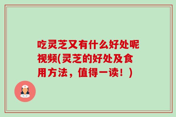吃灵芝又有什么好处呢视频(灵芝的好处及食用方法，值得一读！)-第1张图片-卓岳灵芝孢子粉