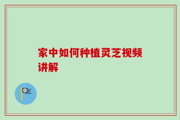 家中如何种植灵芝视频讲解-第1张图片-卓越灵芝孢子粉