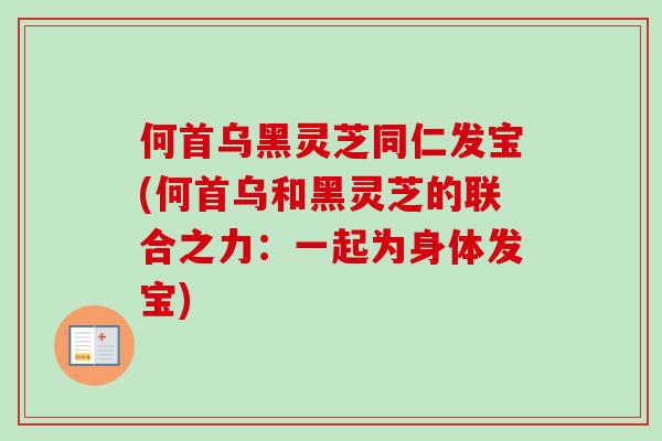 何首乌黑灵芝同仁发宝(何首乌和黑灵芝的联合之力：一起为身体发宝)-第1张图片-卓岳灵芝孢子粉