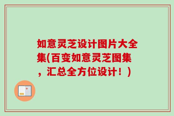 如意灵芝设计图片大全集(百变如意灵芝图集，汇总全方位设计！)-第1张图片-卓岳灵芝孢子粉