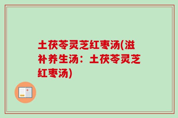 土茯苓灵芝红枣汤(滋补养生汤：土茯苓灵芝红枣汤)-第1张图片-卓岳灵芝孢子粉