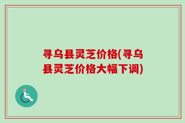 寻乌县灵芝价格(寻乌县灵芝价格大幅下调)-第1张图片-卓岳灵芝孢子粉