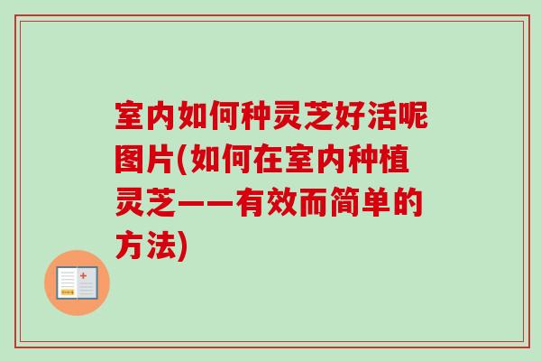 室内如何种灵芝好活呢图片(如何在室内种植灵芝——有效而简单的方法)-第1张图片-卓岳灵芝孢子粉