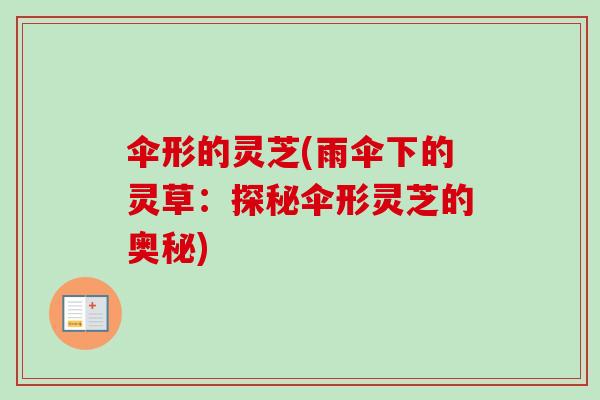 伞形的灵芝(雨伞下的灵草：探秘伞形灵芝的奥秘)-第1张图片-卓岳灵芝孢子粉