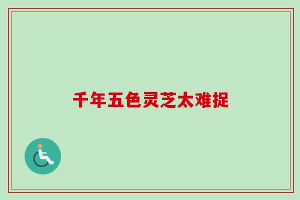 千年五色灵芝太难捉-第1张图片-卓越灵芝孢子粉