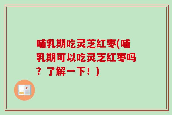 哺乳期吃灵芝红枣(哺乳期可以吃灵芝红枣吗？了解一下！)-第1张图片-卓岳灵芝孢子粉