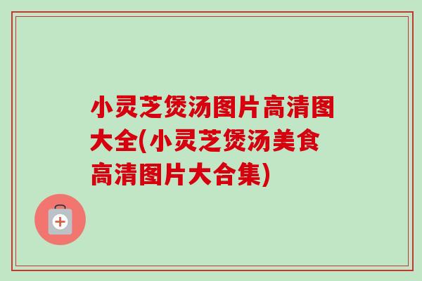 小灵芝煲汤图片高清图大全(小灵芝煲汤美食高清图片大合集)-第1张图片-卓越灵芝孢子粉