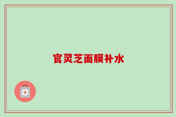 官灵芝面膜补水-第1张图片-卓越灵芝孢子粉