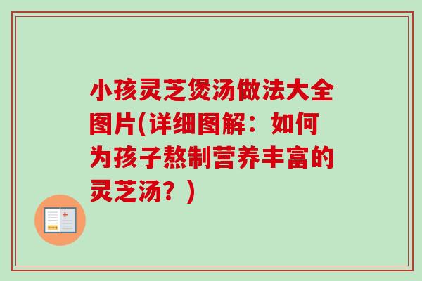 小孩灵芝煲汤做法大全图片(详细图解：如何为孩子熬制营养丰富的灵芝汤？)-第1张图片-卓岳灵芝孢子粉