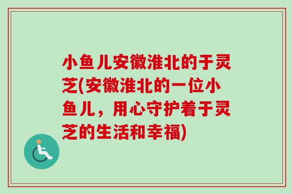 小鱼儿安徽淮北的于灵芝(安徽淮北的一位小鱼儿,用心守护着于灵芝的生活和幸福)-第1张图片-卓越灵芝孢子粉 小鱼儿安徽淮北的于灵芝(安徽淮北的一位小鱼儿,用心守护着于灵芝的生活和幸福)-第1张图片-卓越灵芝孢子粉
