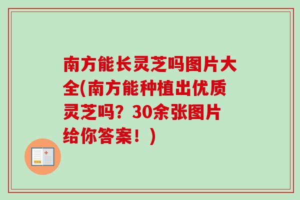 南方能长灵芝吗图片大全(南方能种植出优质灵芝吗？30余张图片给你答案！)-第1张图片-卓岳灵芝孢子粉