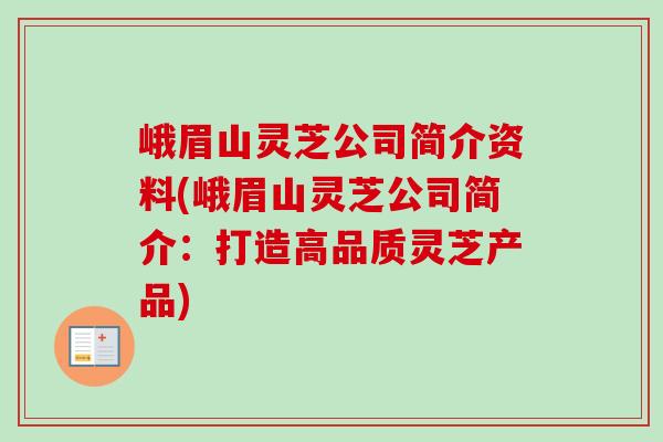 峨眉山灵芝公司简介资料(峨眉山灵芝公司简介：打造高品质灵芝产品)-第1张图片-卓岳灵芝孢子粉