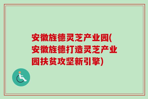 安徽旌德灵芝产业园(安徽旌德打造灵芝产业园扶贫攻坚新引擎)-第1张图片-卓岳灵芝孢子粉