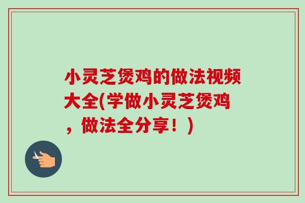 小灵芝煲鸡的做法视频大全(学做小灵芝煲鸡，做法全分享！)-第1张图片-卓岳灵芝孢子粉