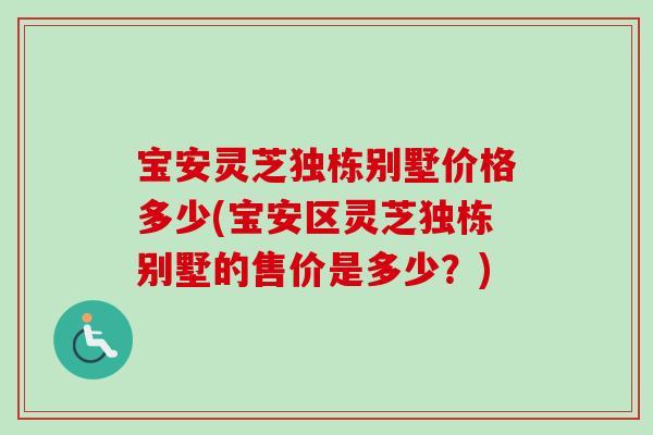 宝安灵芝独栋别墅价格多少(宝安区灵芝独栋别墅的售价是多少？)-第1张图片-卓岳灵芝孢子粉