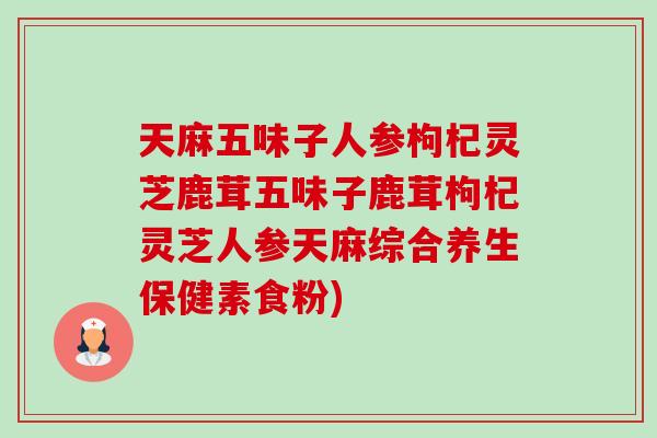 天麻五味子人参枸杞灵芝鹿茸五味子鹿茸枸杞灵芝人参天麻综合养生保健素食粉)-第1张图片-卓越灵芝孢子粉