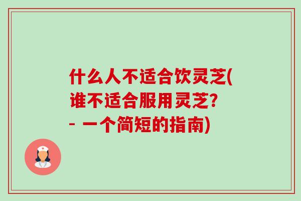 什么人不适合饮灵芝(谁不适合服用灵芝？ - 一个简短的指南)-第1张图片-卓岳灵芝孢子粉