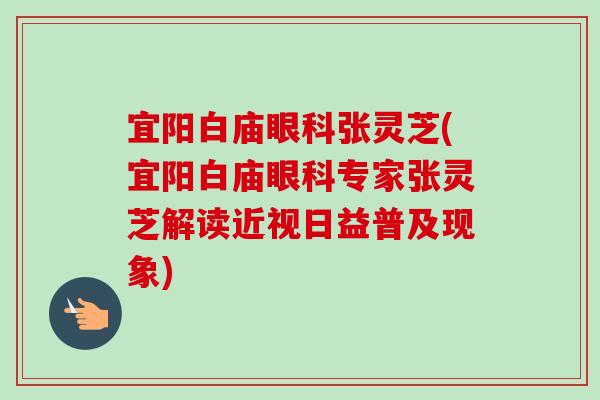 宜阳白庙眼科张灵芝(宜阳白庙眼科专家张灵芝解读近视日益普及现象)-第1张图片-卓岳灵芝孢子粉