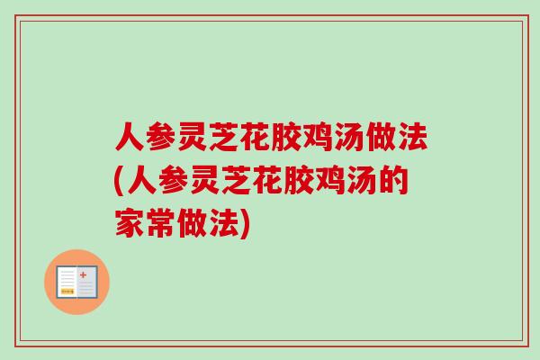 人参灵芝花胶鸡汤做法(人参灵芝花胶鸡汤的家常做法)-第1张图片-卓越灵芝孢子粉