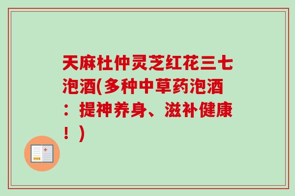 天麻杜仲灵芝红花三七泡酒(多种中草药泡酒:提神养身、滋补健康!)-第1张图片-卓越灵芝孢子粉 天麻杜仲灵芝红花三七泡酒(多种中草药泡酒:提神养身、滋补健康!)-第1张图片-卓越灵芝孢子粉