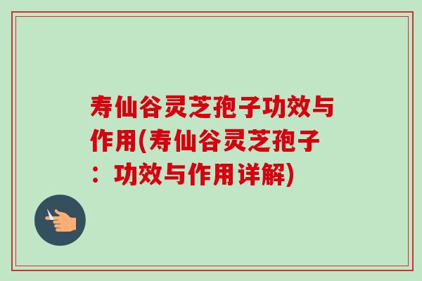 寿仙谷灵芝孢子功效与作用(寿仙谷灵芝孢子:功效与作用详解)-第1张图片-卓越灵芝孢子粉 寿仙谷灵芝孢子功效与作用(寿仙谷灵芝孢子:功效与作用详解)-第1张图片-卓越灵芝孢子粉