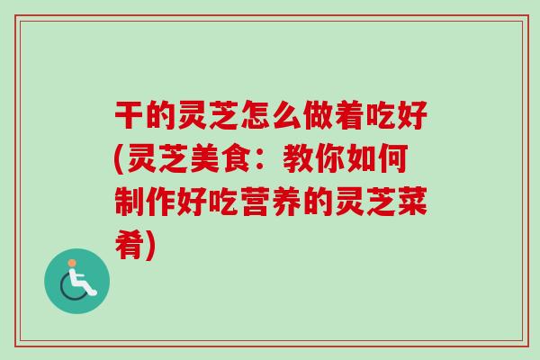 干的灵芝怎么做着吃好(灵芝美食:教你如何制作好吃营养的灵芝菜肴)-第1张图片-卓越灵芝孢子粉 干的灵芝怎么做着吃好(灵芝美食:教你如何制作好吃营养的灵芝菜肴)-第1张图片-卓越灵芝孢子粉