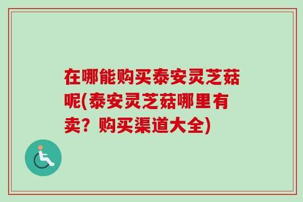 在哪能购买泰安灵芝菇呢(泰安灵芝菇哪里有卖?购买渠道大全)-第1张图片-卓越灵芝孢子粉 在哪能购买泰安灵芝菇呢(泰安灵芝菇哪里有卖?购买渠道大全)-第1张图片-卓越灵芝孢子粉