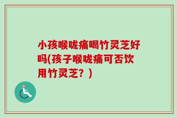 小孩喉咙痛喝竹灵芝好吗(孩子喉咙痛可否饮用竹灵芝?)-第1张图片-卓越灵芝孢子粉 小孩喉咙痛喝竹灵芝好吗(孩子喉咙痛可否饮用竹灵芝?)-第1张图片-卓越灵芝孢子粉