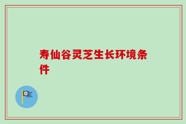寿仙谷灵芝生长环境条件-第1张图片-卓越灵芝孢子粉 寿仙谷灵芝生长环境条件-第1张图片-卓越灵芝孢子粉