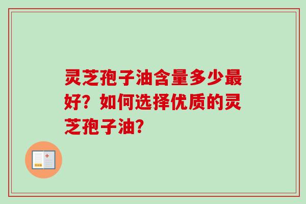 灵芝孢子油含量多少最好？如何选择优质的灵芝孢子油？-第1张图片-卓越灵芝孢子粉