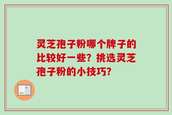 灵芝孢子粉哪个牌子的比较好一些?挑选灵芝孢子粉的小技巧?-第1张图片-卓越灵芝孢子粉 灵芝孢子粉哪个牌子的比较好一些?挑选灵芝孢子粉的小技巧?-第1张图片-卓越灵芝孢子粉
