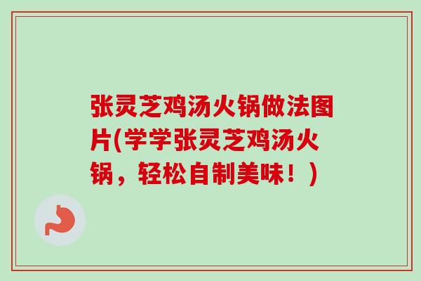 张灵芝鸡汤火锅做法图片(学学张灵芝鸡汤火锅,轻松自制美味!)-第1张图片-卓越灵芝孢子粉 张灵芝鸡汤火锅做法图片(学学张灵芝鸡汤火锅,轻松自制美味!)-第1张图片-卓越灵芝孢子粉