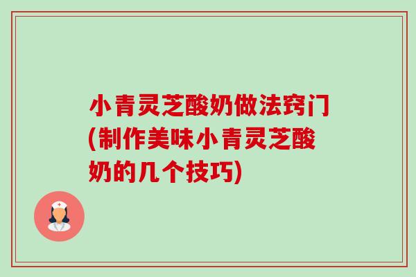小青灵芝酸奶做法窍门(制作美味小青灵芝酸奶的几个技巧)-第1张图片-卓越灵芝孢子粉 小青灵芝酸奶做法窍门(制作美味小青灵芝酸奶的几个技巧)-第1张图片-卓越灵芝孢子粉