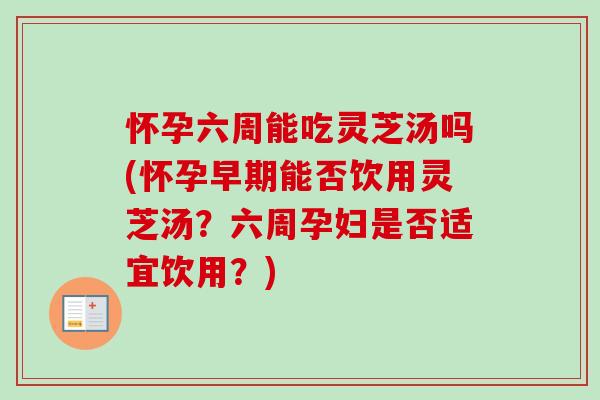 怀孕六周能吃灵芝汤吗(怀孕早期能否饮用灵芝汤?六周孕妇是否适宜饮用?)-第1张图片-卓越灵芝孢子粉 怀孕六周能吃灵芝汤吗(怀孕早期能否饮用灵芝汤?六周孕妇是否适宜饮用?)-第1张图片-卓越灵芝孢子粉